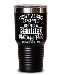 Funny Military Pilot Tumbler I Dont Always Enjoy Being a Retired Military Pilot Oh Wait Yes I Do 30oz Stainless Steel
