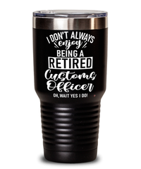 Funny Customs Officer Tumbler I Dont Always Enjoy Being a Retired Customs Officer Oh Wait Yes I Do 30oz Stainless Steel