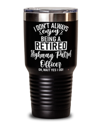 Funny Highway Patrol Officer Tumbler I Dont Always Enjoy Being a Retired Highway Patrol Officer Oh Wait Yes I Do 30oz Stainless Steel