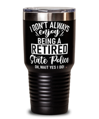 Funny State Police Tumbler I Dont Always Enjoy Being a Retired State Police Oh Wait Yes I Do 30oz Stainless Steel