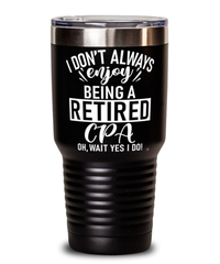 Funny CPA Tumbler I Dont Always Enjoy Being a Retired CPA Oh Wait Yes I Do 30oz Stainless Steel