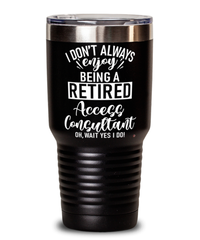 Funny Access Consultant Tumbler I Dont Always Enjoy Being a Retired Access Consultant Oh Wait Yes I Do 30oz Stainless Steel