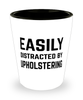 Funny Upholsterer Shot Glass Easily Distracted By Upholstering
