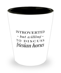 Funny Friesian Shot Glass Introverted But Willing To Discuss Friesian Horses