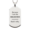 Funny Ambulance Driver Gifts, Because I am the Ambulance Driver, Appreciation Gifts for Ambulance Driver, Birthday Silver Dog Tag For Men, Women, Friends