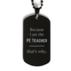 Funny PE Teacher Gifts, Because I am the PE Teacher, Appreciation Gifts for PE Teacher, Birthday Black Dog Tag For Men, Women, Friends