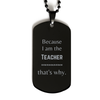 Funny Teacher Gifts, Because I am the Teacher, Appreciation Gifts for Teacher, Birthday Black Dog Tag For Men, Women, Friends