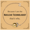 Funny Nuclear Technologist Gifts, Because I am the Nuclear Technologist, Appreciation Gifts for Nuclear Technologist, Birthday Sunflower Bracelet For Men, Women, Friends