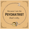 Funny Psychiatrist Gifts, Because I am the Psychiatrist, Appreciation Gifts for Psychiatrist, Birthday Sunflower Bracelet For Men, Women, Friends