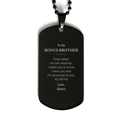 Bonus Brother Gifts from Sister, Graduation Birhday Bonus Brother Black Dog Tag Long Distance Relationship Gifts for Bonus Brother Even when I'm not close by, I want you to know I love you. Love, Sister