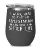 Funny Abyssinian Cat Wine Glass I Work Hard So That My Abyssinian Can Have A Better Life 12oz Stainless Steel Black