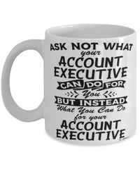 Funny Account Executive Mug Ask Not What Your Account Executive Can Do For You Coffee Cup 11oz 15oz White