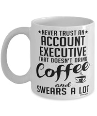 Funny Account Executive Mug Never Trust An Account Executive That Doesn't Drink Coffee and Swears A Lot Coffee Cup 11oz 15oz White