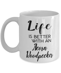 Funny Acorn Woodpecker Bird Mug Life Is Better With An Acorn Woodpecker Coffee Cup 11oz 15oz White