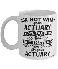 Funny Actuary Mug Ask Not What Your Actuary Can Do For You Coffee Cup 11oz 15oz White