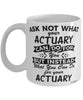 Funny Actuary Mug Ask Not What Your Actuary Can Do For You Coffee Cup 11oz 15oz White