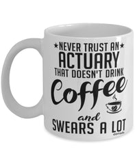 Funny Actuary Mug Never Trust An Actuary That Doesn't Drink Coffee and Swears A Lot Coffee Cup 11oz 15oz White