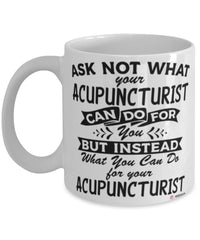 Funny Acupuncturist Mug Ask Not What Your Acupuncturist Can Do For You Coffee Cup 11oz 15oz White
