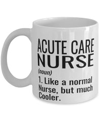 Funny Acute Care Nurse Mug Like A Normal Nurse But Much Cooler Coffee Cup 11oz 15oz White