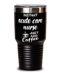 Funny Acute Care Nurse Tumbler Instant Acute Care Nurse Just Add Coffee 30oz Stainless Steel Black