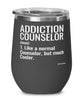 Funny Addiction Counselor Wine Glass Like A Normal Counselor But Much Cooler 12oz Stainless Steel Black