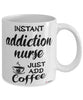 Funny Addiction Nurse Mug Instant Addiction Nurse Just Add Coffee Cup White