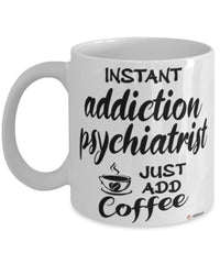 Funny Addiction Psychiatrist Mug Instant Addiction Psychiatrist Just Add Coffee Cup White