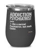 Funny Addiction Psychiatrist Wine Glass Like A Normal Psychiatrist But Much Cooler 12oz Stainless Steel Black