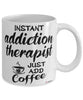 Funny Addiction Therapist Mug Instant Addiction Therapist Just Add Coffee Cup White