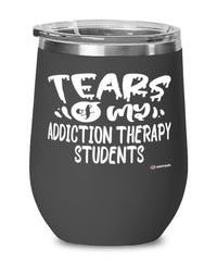 Funny Addiction Therapy Professor Teacher Wine Glass Tears Of My Addiction Therapy Students 12oz Stainless Steel Black