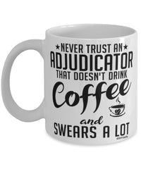 Funny Adjudicator Mug Never Trust An Adjudicator That Doesn't Drink Coffee and Swears A Lot Coffee Cup 11oz 15oz White