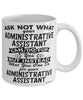 Funny Administrative Assistant Mug Ask Not What Your Administrative Assistant Can Do For You Coffee Cup 11oz 15oz White