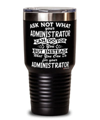 Funny Administrator Tumbler Ask Not What Your Administrator Can Do For You 30oz Stainless Steel Black