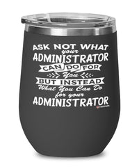 Funny Administrator Wine Glass Ask Not What Your Administrator Can Do For You 12oz Stainless Steel Black