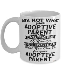 Funny Adoptive Parent Mug Ask Not What Your Adoptive Parent Can Do For You Coffee Cup 11oz 15oz White