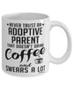 Funny Adoptive Parent Mug Never Trust An Adoptive Parent That Doesn't Drink Coffee and Swears A Lot Coffee Cup 11oz 15oz White