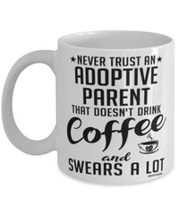 Funny Adoptive Parent Mug Never Trust An Adoptive Parent That Doesn't Drink Coffee and Swears A Lot Coffee Cup 11oz 15oz White