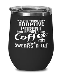 Funny Adoptive Parent Wine Glass Never Trust An Adoptive Parent That Doesn't Drink Coffee and Swears A Lot 12oz Stainless Steel Black