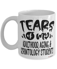 Funny Adulthood Aging and Gerontology Professor Teacher Mug Tears Of My Adulthood Aging and Gerontology Students Coffee Cup White