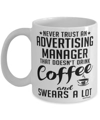 Funny Advertising Manager Mug Never Trust An Advertising Manager That Doesn't Drink Coffee and Swears A Lot Coffee Cup 11oz 15oz White