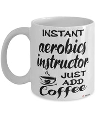 Funny Aerobics Instructor Mug Instant Aerobics Instructor Just Add Coffee Cup White