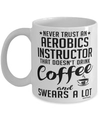 Funny Aerobics Instructor Mug Never Trust An Aerobics Instructor That Doesn't Drink Coffee and Swears A Lot Coffee Cup 11oz 15oz White