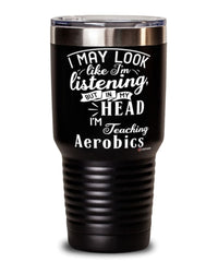Funny Aerobics Instructor Tumbler I May Look Like I'm Listening But In My Head I'm Teaching Aerobics 30oz Stainless Steel Black