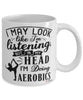 Funny Aerobics Mug I May Look Like I'm Listening But In My Head I'm Doing Aerobics Coffee Cup White