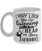 Funny Aerobics Mug I May Look Like I'm Listening But In My Head I'm Doing Aerobics Coffee Cup White