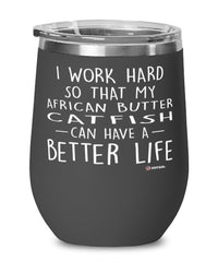 Funny African Butter Catfish Wine Glass I Work Hard So That My African Butter Catfish Can Have A Better Life 12oz Stainless Steel Black