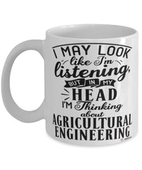 Funny Agricultural Engineer Mug I May Look Like I'm Listening But In My Head I'm Thinking About Agricultural Engineering Coffee Cup White