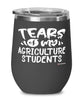 Funny Agriculture Professor Teacher Wine Glass Tears Of My Agriculture Students 12oz Stainless Steel Black