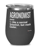 Funny Agronomist Wine Glass Like A Normal Scientist But Much Cooler 12oz Stainless Steel Black