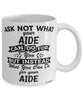 Funny Aide Mug Ask Not What Your Aide Can Do For You Coffee Cup 11oz 15oz White